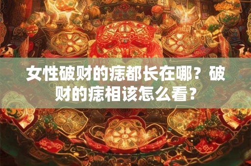 女性破财的痣都长在哪？破财的痣相该怎么看？