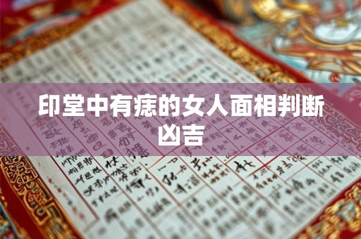 印堂中有痣的女人面相判断凶吉