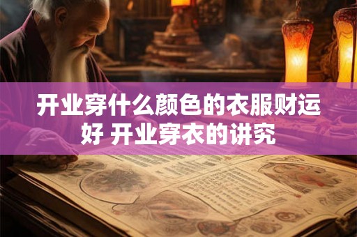 开业穿什么颜色的衣服财运好 开业穿衣的讲究