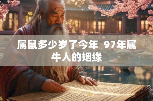 属鼠多少岁了今年  97年属牛人的姻缘