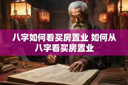 八字如何看买房置业 如何从八字看买房置业