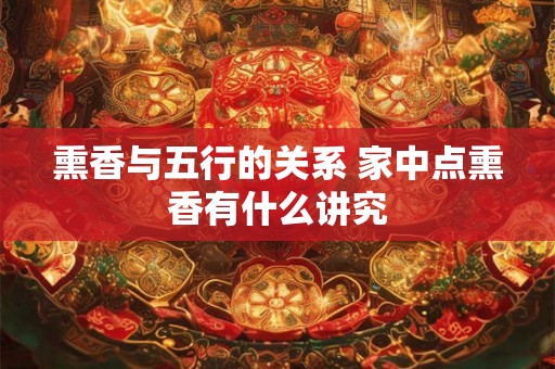熏香与五行的关系 家中点熏香有什么讲究