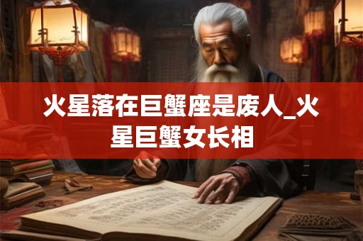 火星落在巨蟹座是废人_火星巨蟹女长相