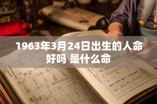 1963年3月24日出生的人命好吗 是什么命