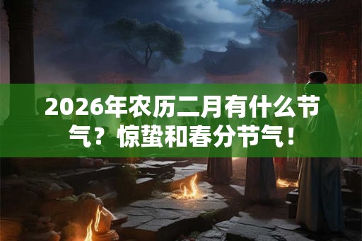 2026年农历二月有什么节气?惊蛰和春分节气! 2026年农历二月有什么节气?惊蛰和春分节气!