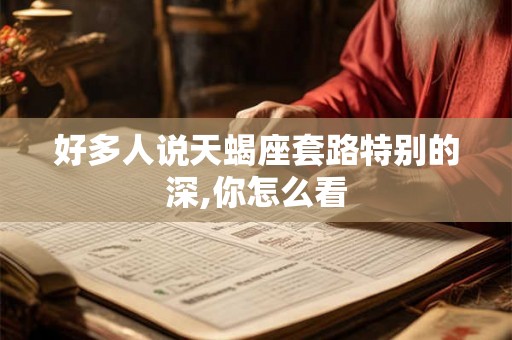 好多人说天蝎座套路特别的深,你怎么看 好多人说天蝎座套路特别的深,你怎么看