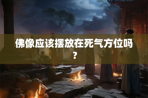 佛像应该摆放在死气方位吗？