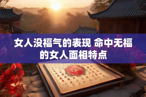 女人没福气的表现 命中无福的女人面相特点