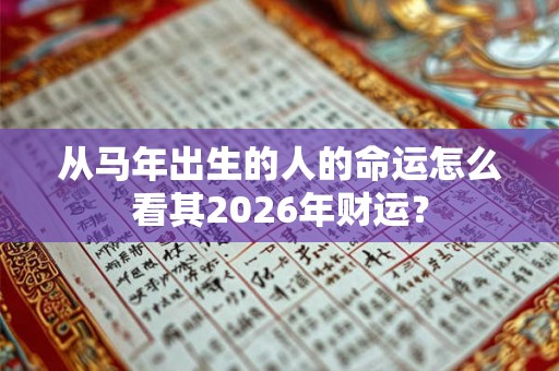 从马年出生的人的命运怎么看其2026年财运? 从马年出生的人的命运怎么看其2026年财运?