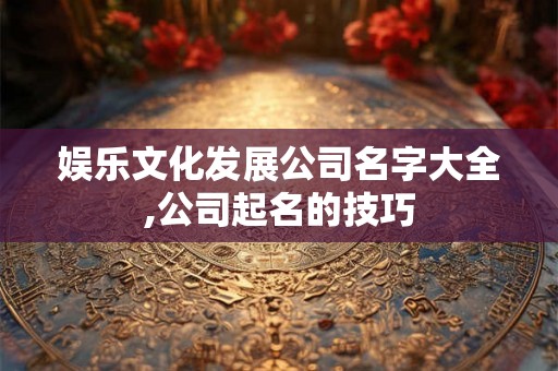 娱乐文化发展公司名字大全,公司起名的技巧