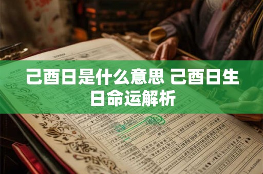 己酉日是什么意思 己酉日生日命运解析