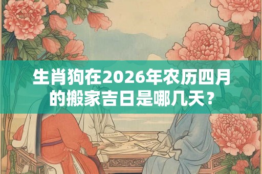 生肖狗在2026年农历四月的搬家吉日是哪几天？