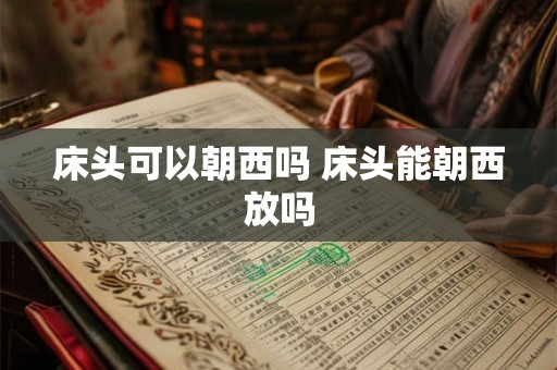 床头可以朝西吗 床头能朝西放吗