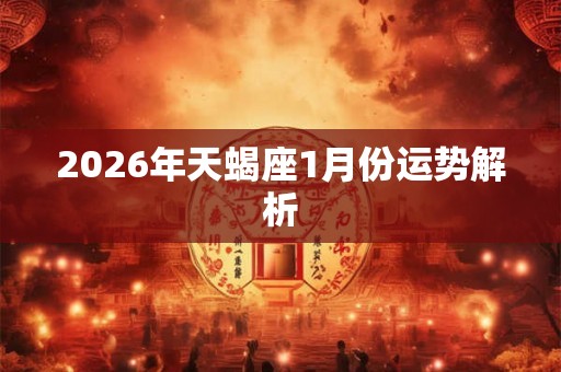 2026年天蝎座1月份运势解析 2026年天蝎座1月份运势解析