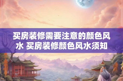 买房装修需要注意的颜色风水 买房装修颜色风水须知