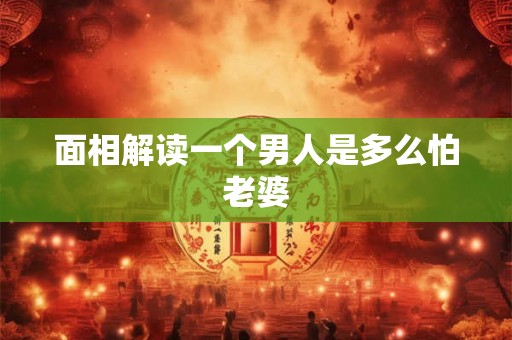 面相解读一个男人是多么怕老婆 面相解读一个男人是多么怕老婆