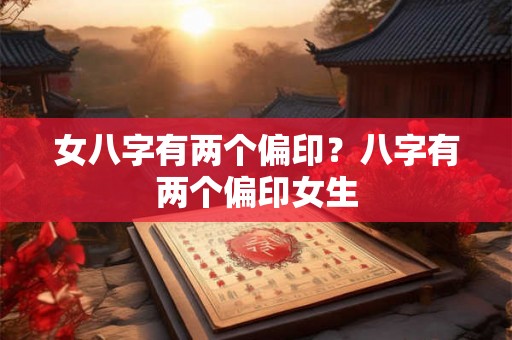 女八字有两个偏印？八字有两个偏印女生