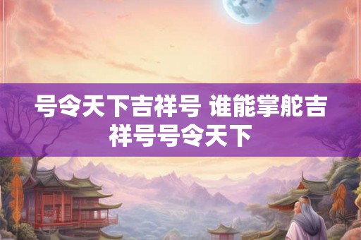 号令天下吉祥号 谁能掌舵吉祥号号令天下