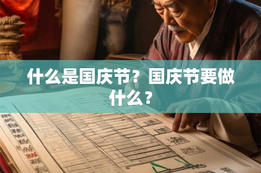 什么是国庆节?国庆节要做什么? 什么是国庆节?国庆节要做什么?