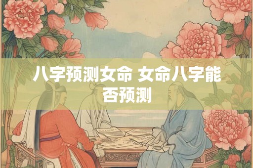 八字预测女命 女命八字能否预测