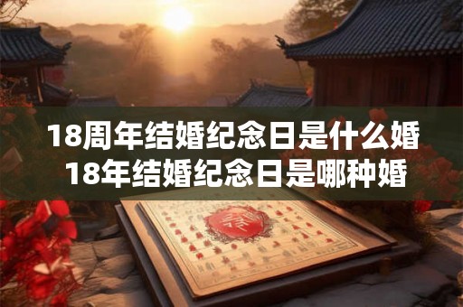 18周年结婚纪念日是什么婚 18年结婚纪念日是哪种婚姻
