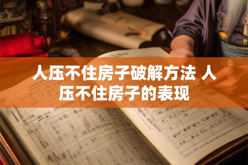 人压不住房子破解方法 人压不住房子的表现