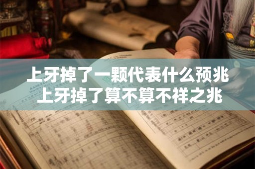 上牙掉了一颗代表什么预兆 上牙掉了算不算不祥之兆 上牙掉了一颗代表什么预兆 上牙掉了算不算不祥之兆