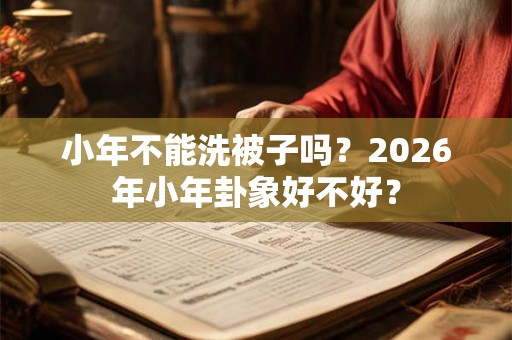 小年不能洗被子吗？2026年小年卦象好不好？