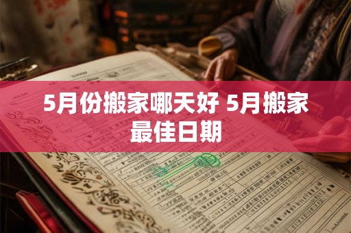 5月份搬家哪天好 5月搬家最佳日期