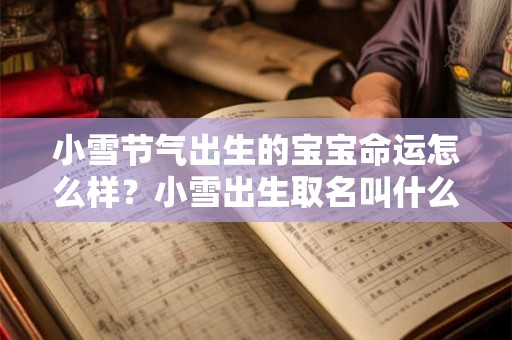 小雪节气出生的宝宝命运怎么样?小雪出生取名叫什么 小雪节气出生的宝宝命运怎么样?小雪出生取名叫什么
