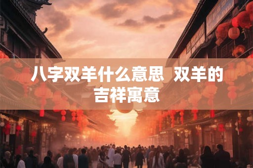 八字双羊什么意思  双羊的吉祥寓意