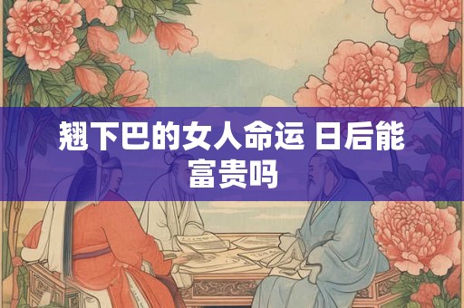 翘下巴的女人命运 日后能富贵吗