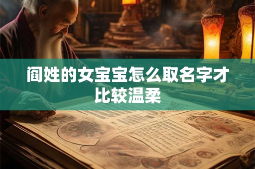 阎姓的女宝宝怎么取名字才比较温柔 阎姓的女宝宝怎么取名字才比较温柔
