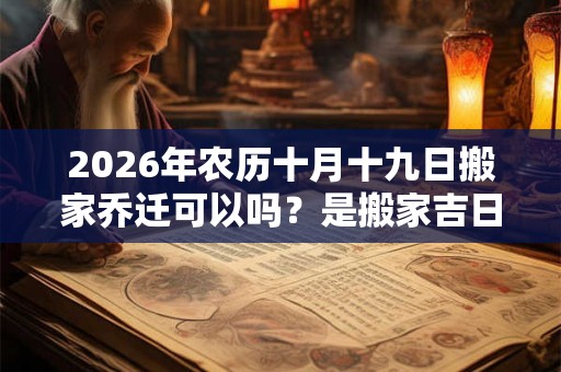 2026年农历十月十九日搬家乔迁可以吗？是搬家吉日吗？