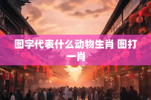 图字代表什么动物生肖 图打一肖