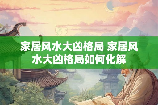 家居风水大凶格局 家居风水大凶格局如何化解