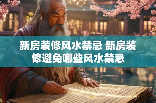 新房装修风水禁忌 新房装修避免哪些风水禁忌