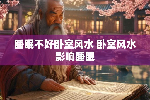 睡眠不好卧室风水 卧室风水影响睡眠 睡眠不好卧室风水 卧室风水影响睡眠