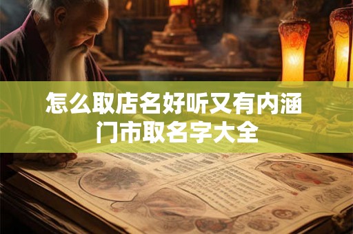 怎么取店名好听又有内涵 门市取名字大全