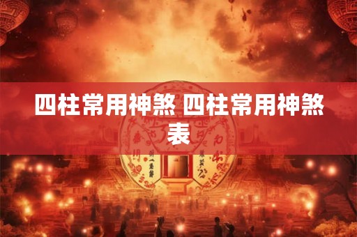 四柱常用神煞 四柱常用神煞表 四柱常用神煞 四柱常用神煞表