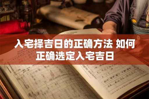 入宅择吉日的正确方法 如何正确选定入宅吉日