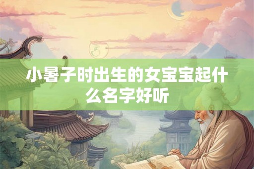 小暑子时出生的女宝宝起什么名字好听