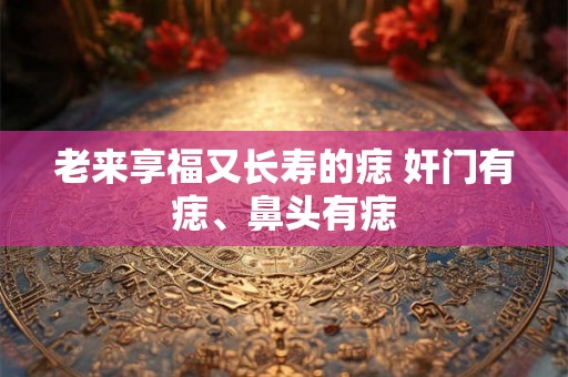 老来享福又长寿的痣 奸门有痣、鼻头有痣
