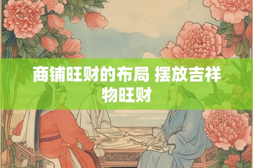 商铺旺财的布局 摆放吉祥物旺财