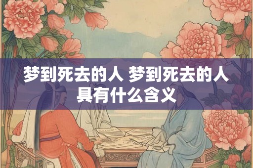 梦到死去的人 梦到死去的人具有什么含义