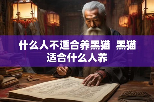 什么人不适合养黑猫  黑猫适合什么人养