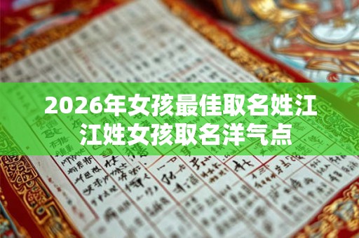 2026年女孩最佳取名姓江  江姓女孩取名洋气点