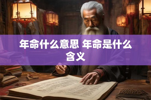 年命什么意思 年命是什么含义 年命什么意思 年命是什么含义