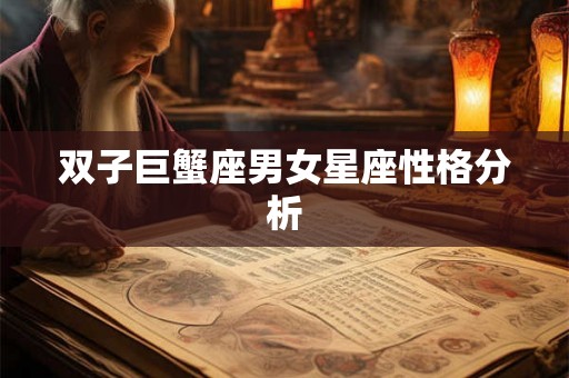 双子巨蟹座男女星座性格分析 双子巨蟹座男女星座性格分析