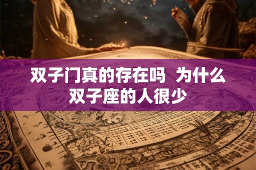 双子门真的存在吗 为什么双子座的人很少 双子门真的存在吗 为什么双子座的人很少